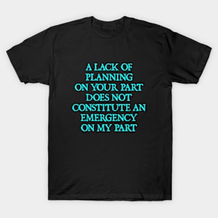 A lack of planning on your part T-Shirt